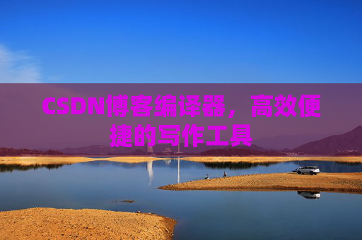 CSDN博客编译器,高效便捷的写作工具